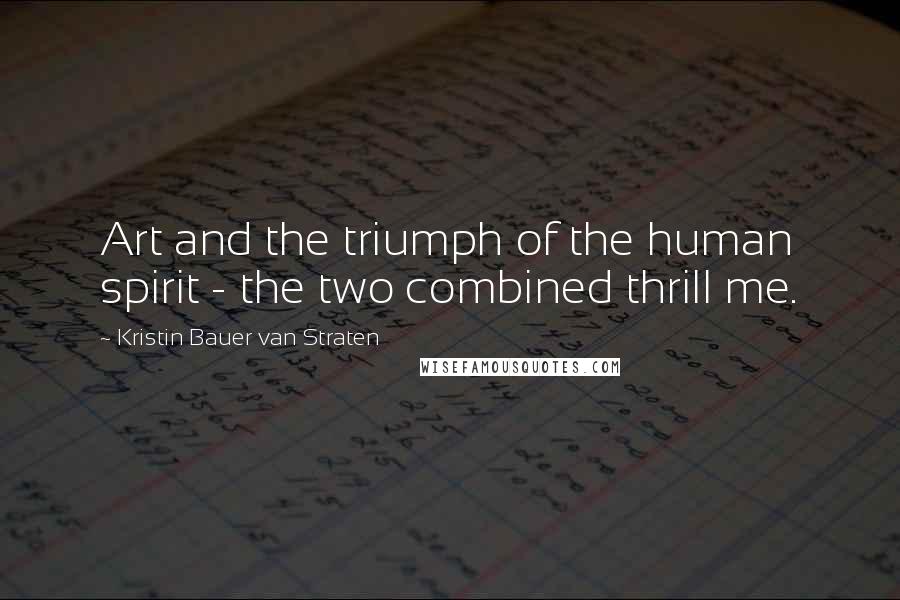 Kristin Bauer Van Straten Quotes: Art and the triumph of the human spirit - the two combined thrill me.