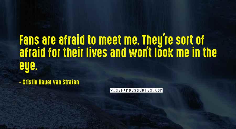 Kristin Bauer Van Straten Quotes: Fans are afraid to meet me. They're sort of afraid for their lives and won't look me in the eye.