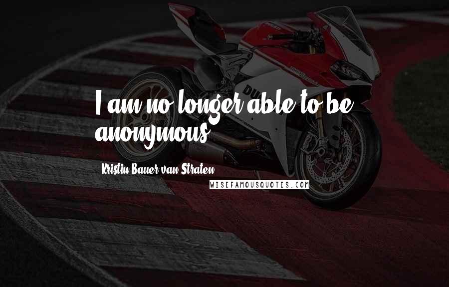 Kristin Bauer Van Straten Quotes: I am no longer able to be anonymous.