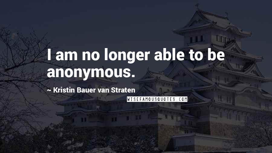 Kristin Bauer Van Straten Quotes: I am no longer able to be anonymous.