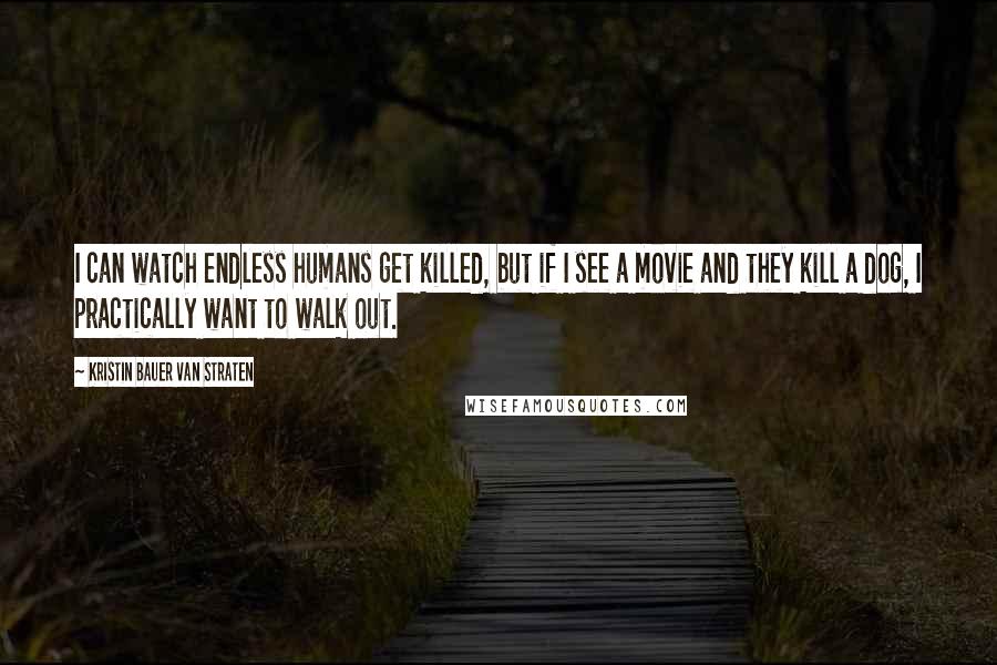 Kristin Bauer Van Straten Quotes: I can watch endless humans get killed, but if I see a movie and they kill a dog, I practically want to walk out.