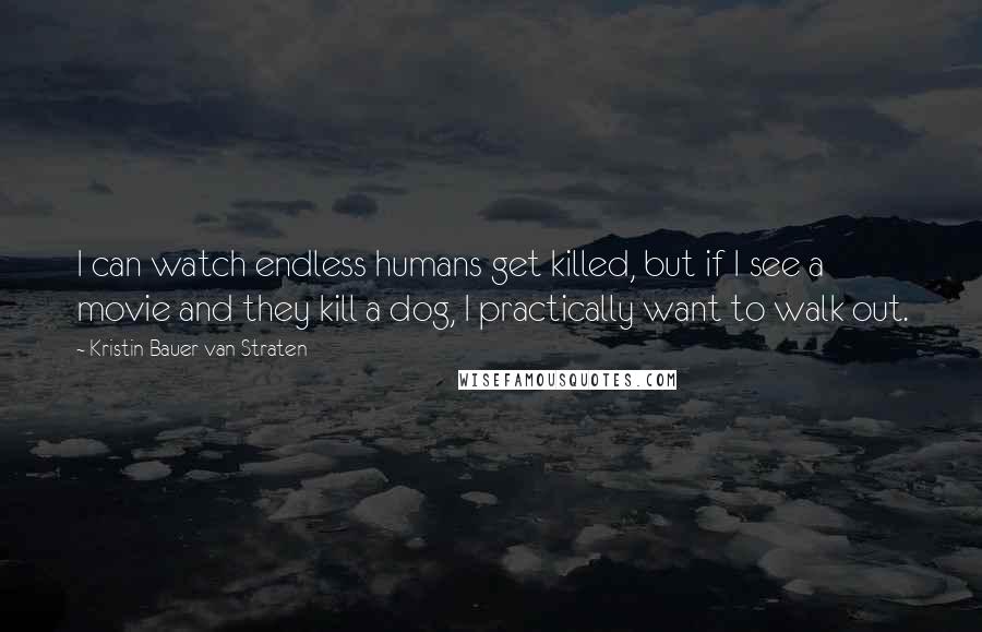 Kristin Bauer Van Straten Quotes: I can watch endless humans get killed, but if I see a movie and they kill a dog, I practically want to walk out.