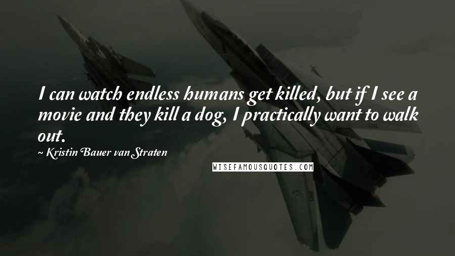 Kristin Bauer Van Straten Quotes: I can watch endless humans get killed, but if I see a movie and they kill a dog, I practically want to walk out.