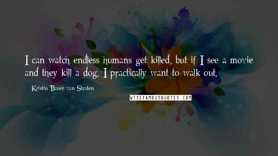 Kristin Bauer Van Straten Quotes: I can watch endless humans get killed, but if I see a movie and they kill a dog, I practically want to walk out.