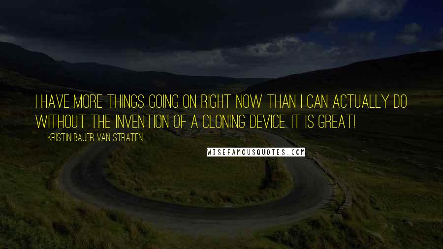 Kristin Bauer Van Straten Quotes: I have more things going on right now than I can actually do without the invention of a cloning device. It is great!