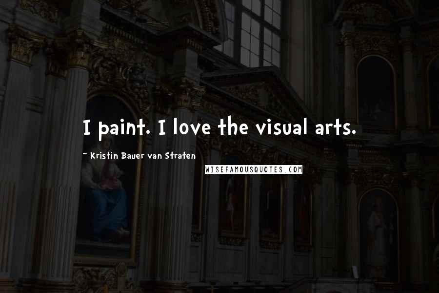 Kristin Bauer Van Straten Quotes: I paint. I love the visual arts.