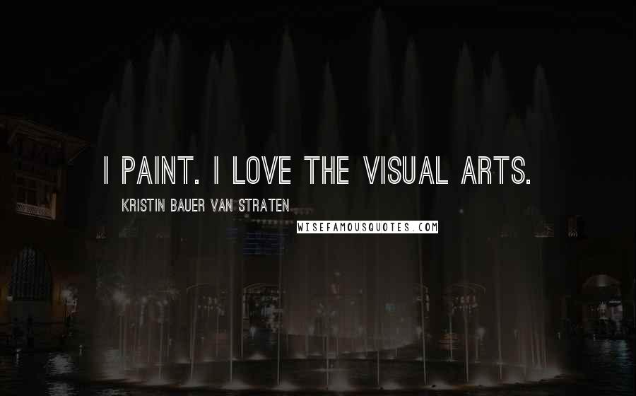 Kristin Bauer Van Straten Quotes: I paint. I love the visual arts.