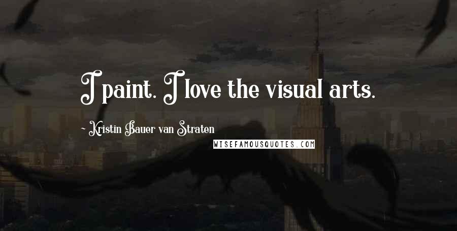 Kristin Bauer Van Straten Quotes: I paint. I love the visual arts.