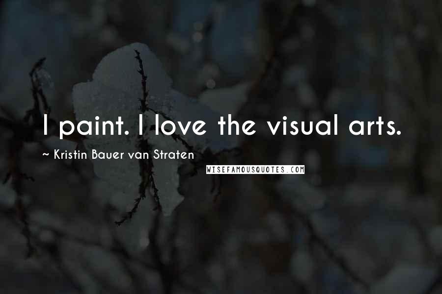 Kristin Bauer Van Straten Quotes: I paint. I love the visual arts.