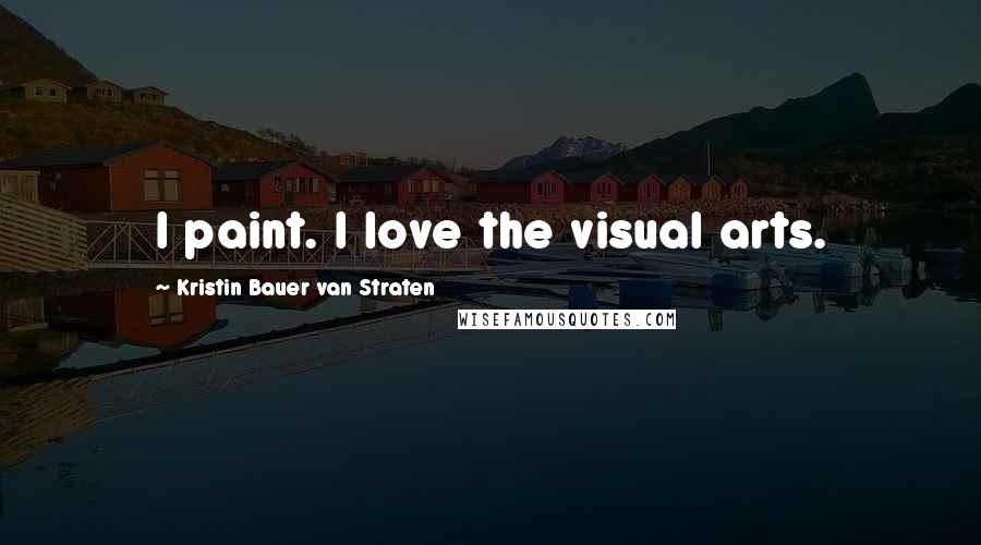 Kristin Bauer Van Straten Quotes: I paint. I love the visual arts.