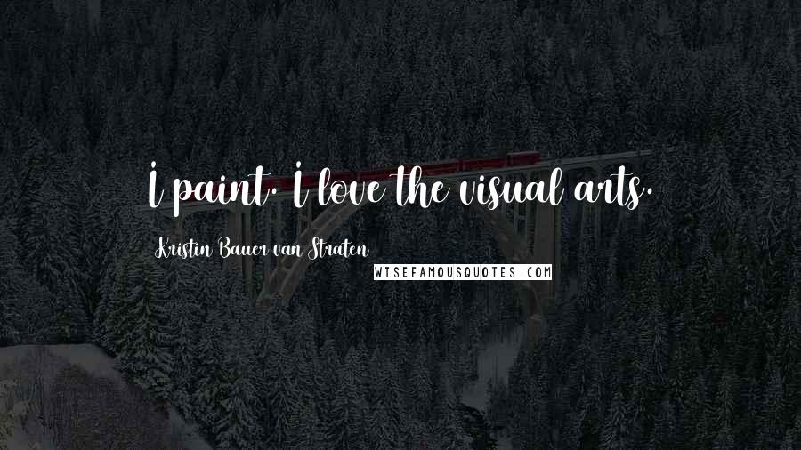 Kristin Bauer Van Straten Quotes: I paint. I love the visual arts.