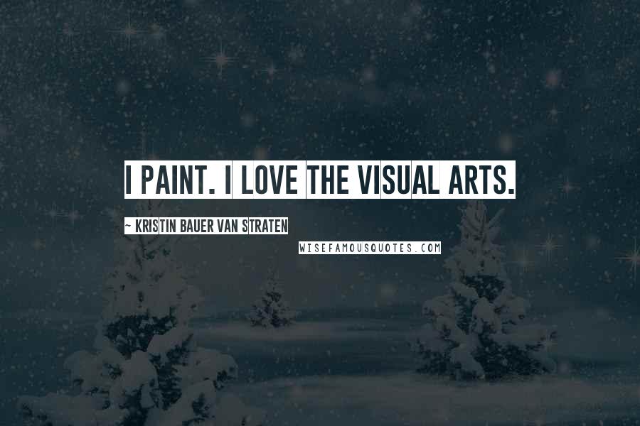 Kristin Bauer Van Straten Quotes: I paint. I love the visual arts.