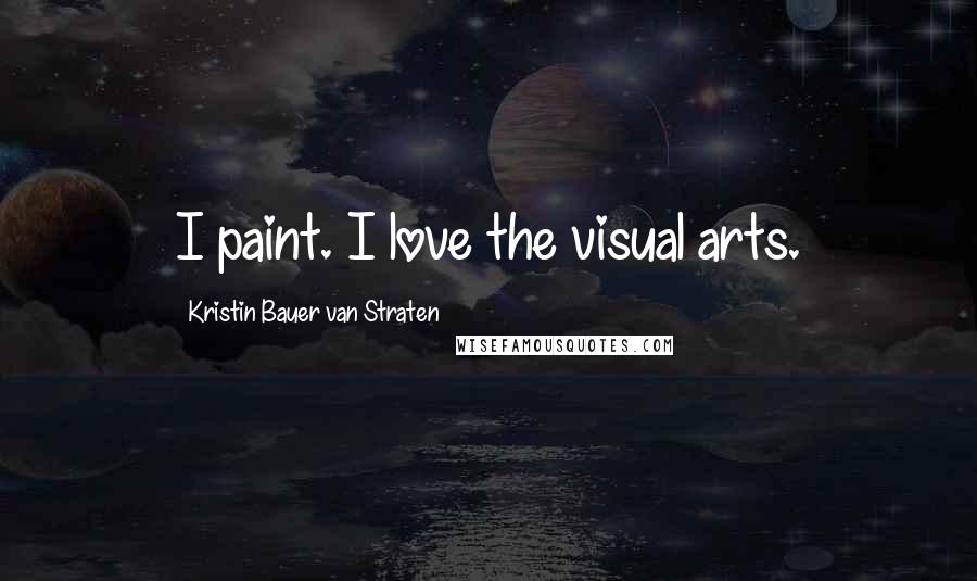 Kristin Bauer Van Straten Quotes: I paint. I love the visual arts.