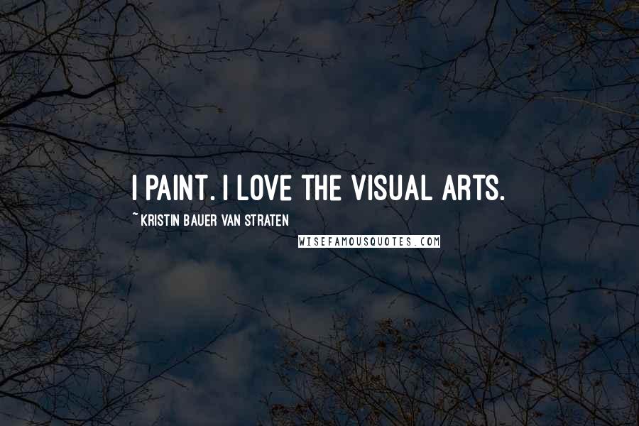 Kristin Bauer Van Straten Quotes: I paint. I love the visual arts.