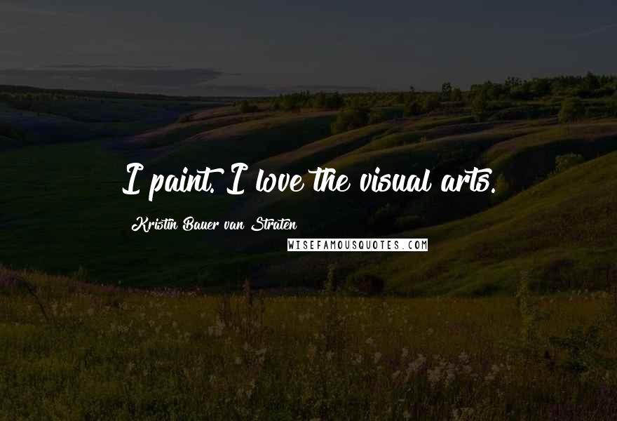 Kristin Bauer Van Straten Quotes: I paint. I love the visual arts.