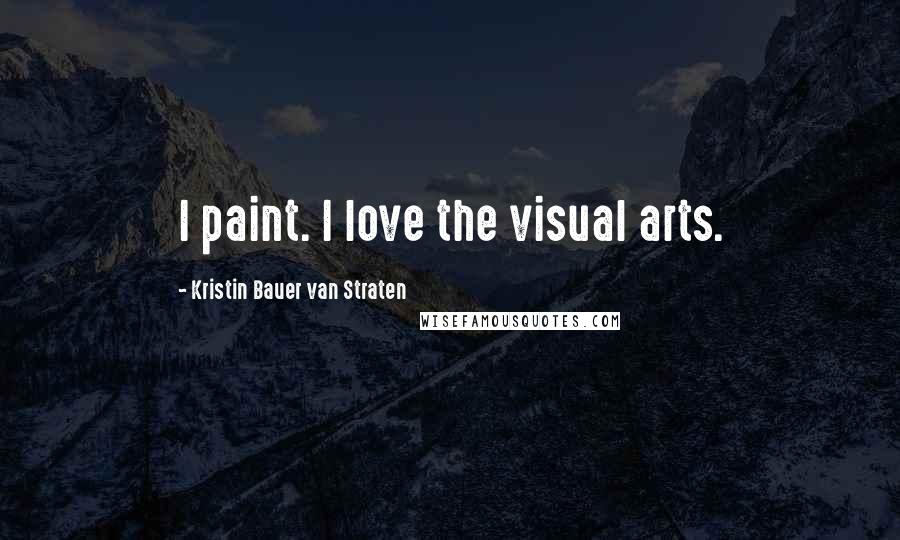 Kristin Bauer Van Straten Quotes: I paint. I love the visual arts.