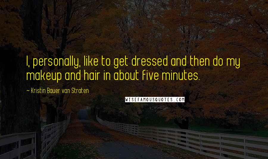 Kristin Bauer Van Straten Quotes: I, personally, like to get dressed and then do my makeup and hair in about five minutes.