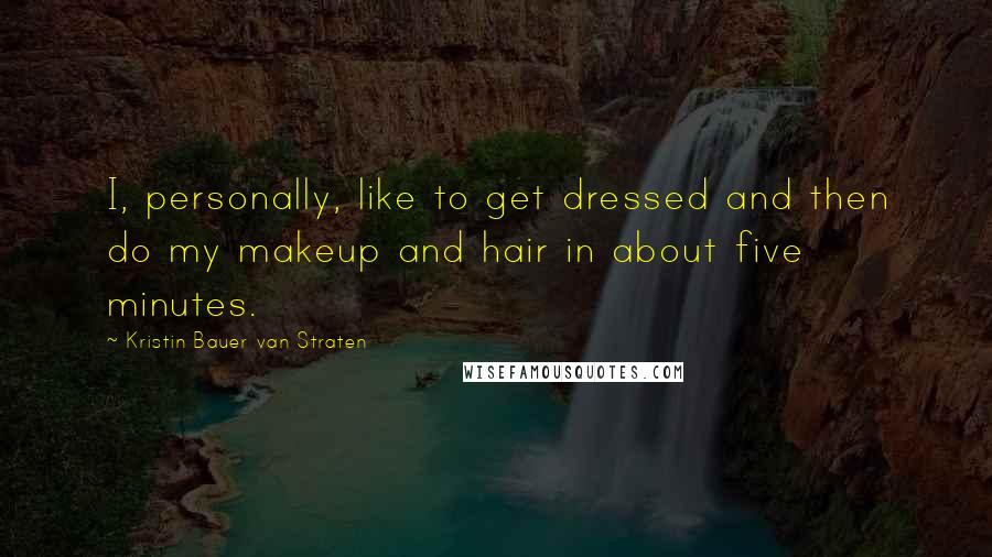 Kristin Bauer Van Straten Quotes: I, personally, like to get dressed and then do my makeup and hair in about five minutes.