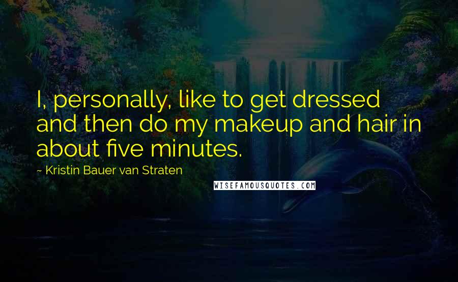 Kristin Bauer Van Straten Quotes: I, personally, like to get dressed and then do my makeup and hair in about five minutes.