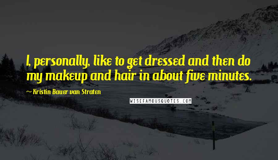 Kristin Bauer Van Straten Quotes: I, personally, like to get dressed and then do my makeup and hair in about five minutes.