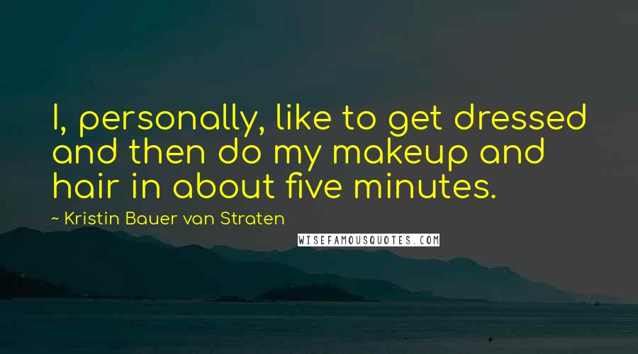 Kristin Bauer Van Straten Quotes: I, personally, like to get dressed and then do my makeup and hair in about five minutes.