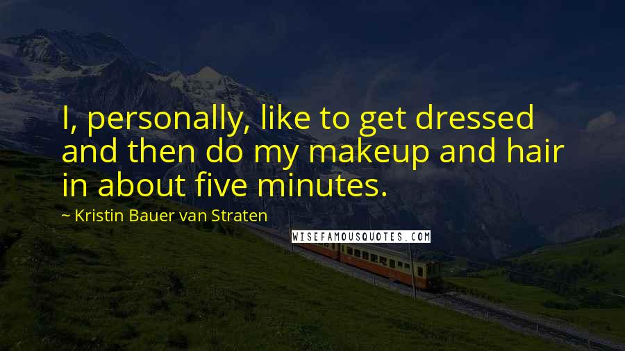 Kristin Bauer Van Straten Quotes: I, personally, like to get dressed and then do my makeup and hair in about five minutes.