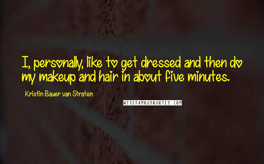 Kristin Bauer Van Straten Quotes: I, personally, like to get dressed and then do my makeup and hair in about five minutes.