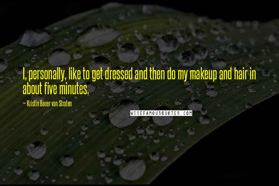 Kristin Bauer Van Straten Quotes: I, personally, like to get dressed and then do my makeup and hair in about five minutes.