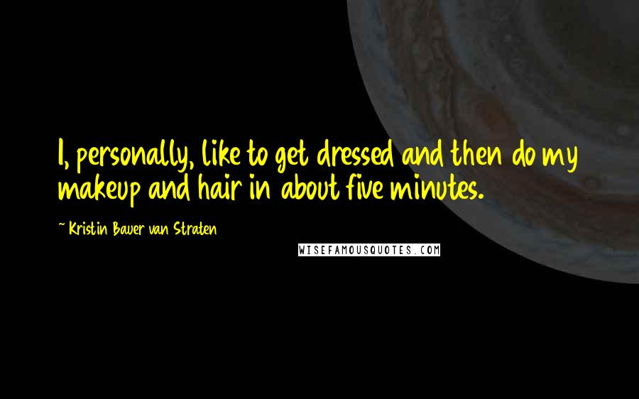 Kristin Bauer Van Straten Quotes: I, personally, like to get dressed and then do my makeup and hair in about five minutes.