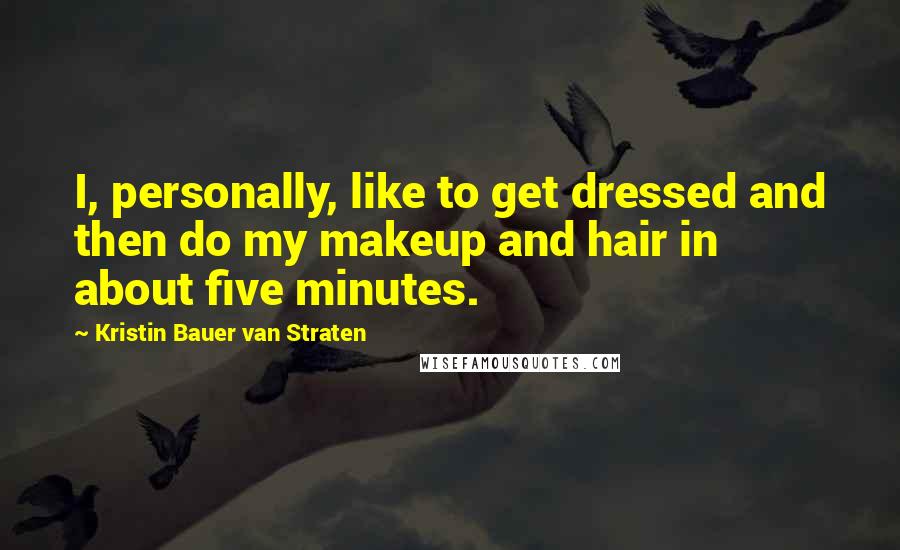 Kristin Bauer Van Straten Quotes: I, personally, like to get dressed and then do my makeup and hair in about five minutes.