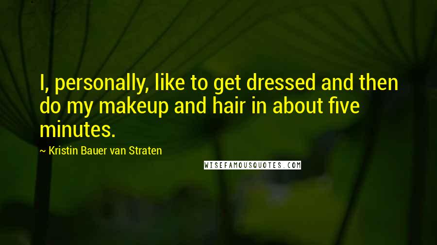 Kristin Bauer Van Straten Quotes: I, personally, like to get dressed and then do my makeup and hair in about five minutes.