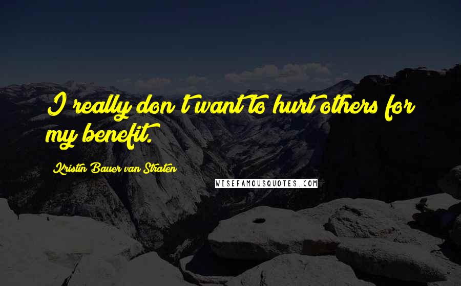 Kristin Bauer Van Straten Quotes: I really don't want to hurt others for my benefit.