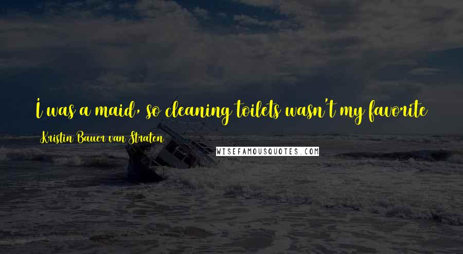 Kristin Bauer Van Straten Quotes: I was a maid, so cleaning toilets wasn't my favorite thing, but honestly, standing outside all day in the cold was worse.