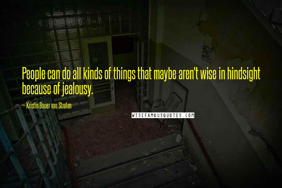 Kristin Bauer Van Straten Quotes: People can do all kinds of things that maybe aren't wise in hindsight because of jealousy.