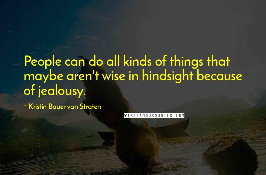 Kristin Bauer Van Straten Quotes: People can do all kinds of things that maybe aren't wise in hindsight because of jealousy.