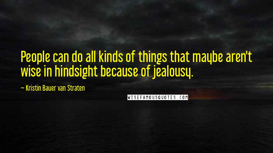 Kristin Bauer Van Straten Quotes: People can do all kinds of things that maybe aren't wise in hindsight because of jealousy.