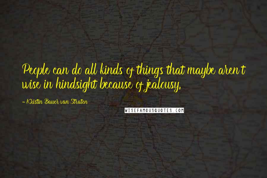 Kristin Bauer Van Straten Quotes: People can do all kinds of things that maybe aren't wise in hindsight because of jealousy.