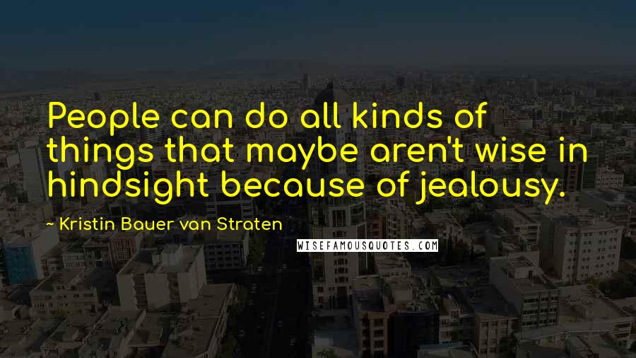 Kristin Bauer Van Straten Quotes: People can do all kinds of things that maybe aren't wise in hindsight because of jealousy.