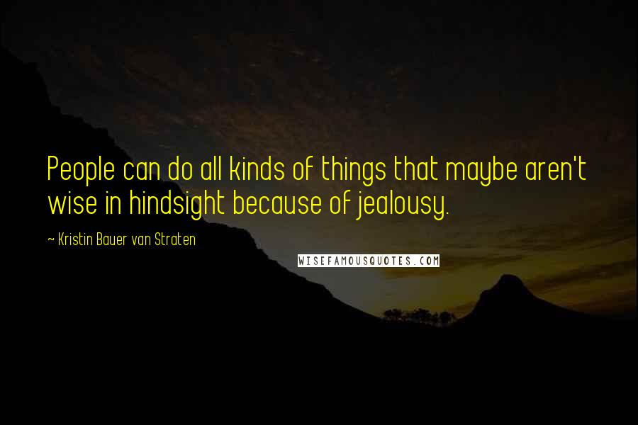 Kristin Bauer Van Straten Quotes: People can do all kinds of things that maybe aren't wise in hindsight because of jealousy.