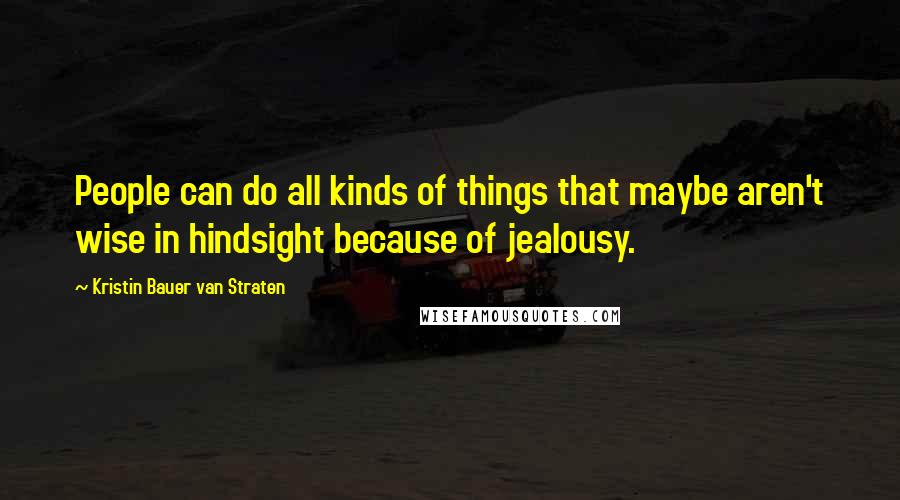 Kristin Bauer Van Straten Quotes: People can do all kinds of things that maybe aren't wise in hindsight because of jealousy.