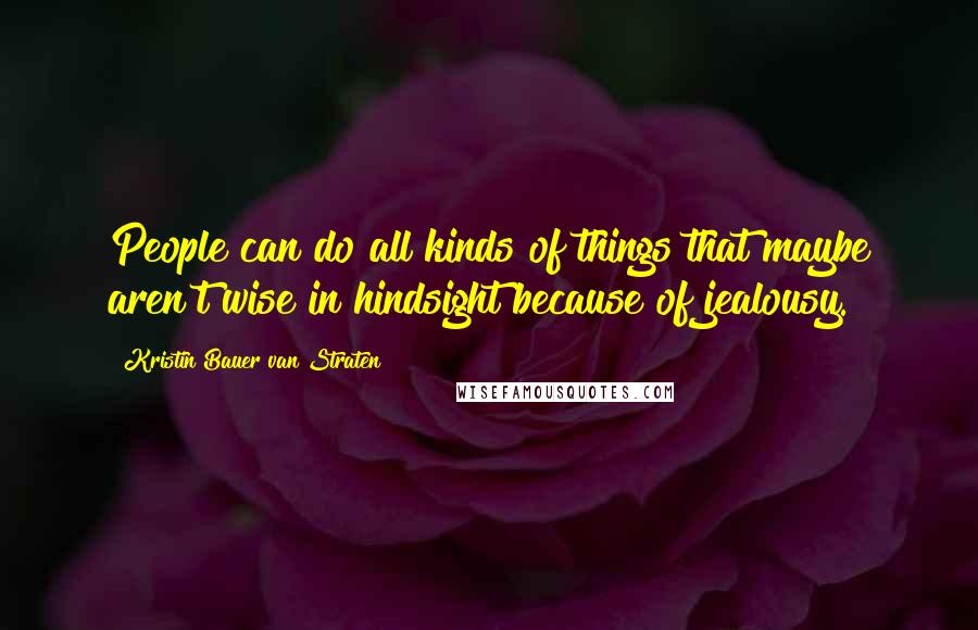 Kristin Bauer Van Straten Quotes: People can do all kinds of things that maybe aren't wise in hindsight because of jealousy.