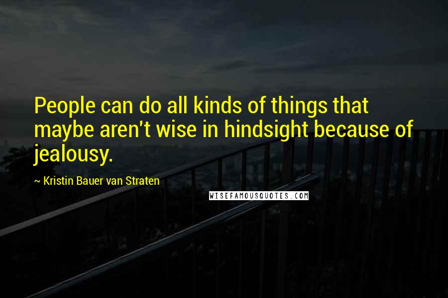 Kristin Bauer Van Straten Quotes: People can do all kinds of things that maybe aren't wise in hindsight because of jealousy.