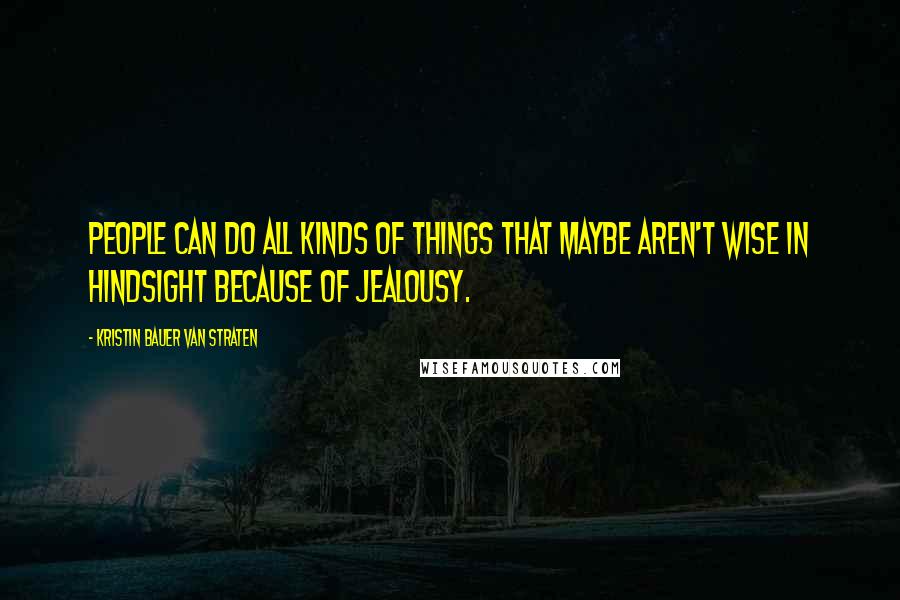 Kristin Bauer Van Straten Quotes: People can do all kinds of things that maybe aren't wise in hindsight because of jealousy.