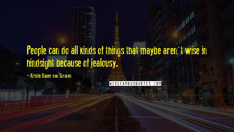 Kristin Bauer Van Straten Quotes: People can do all kinds of things that maybe aren't wise in hindsight because of jealousy.