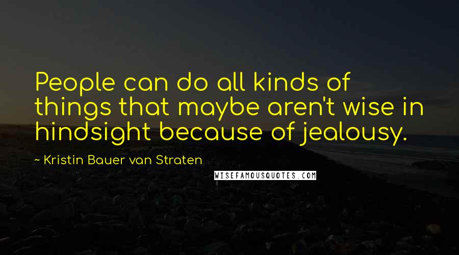 Kristin Bauer Van Straten Quotes: People can do all kinds of things that maybe aren't wise in hindsight because of jealousy.