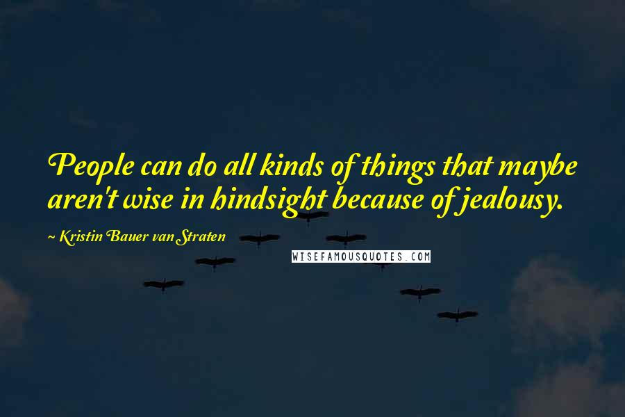 Kristin Bauer Van Straten Quotes: People can do all kinds of things that maybe aren't wise in hindsight because of jealousy.