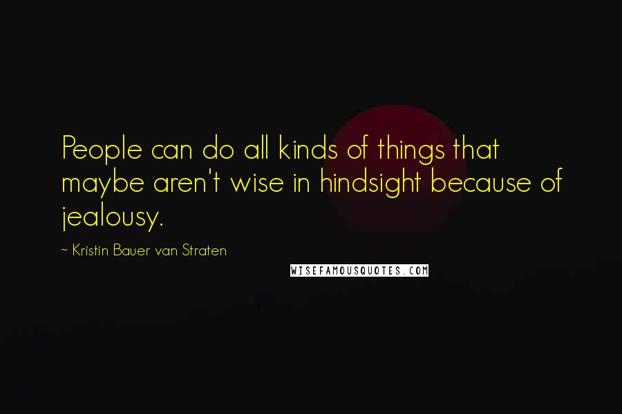 Kristin Bauer Van Straten Quotes: People can do all kinds of things that maybe aren't wise in hindsight because of jealousy.