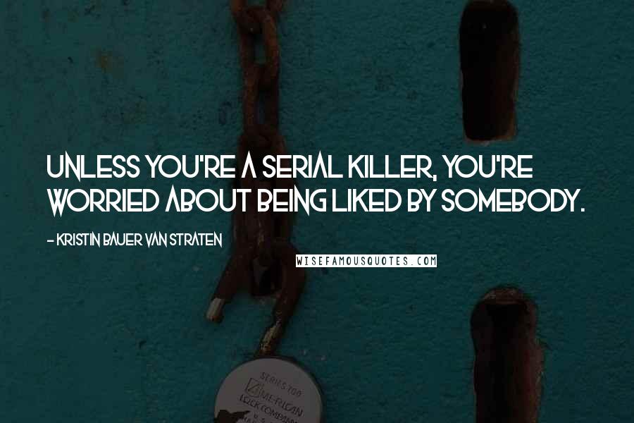 Kristin Bauer Van Straten Quotes: Unless you're a serial killer, you're worried about being liked by somebody.