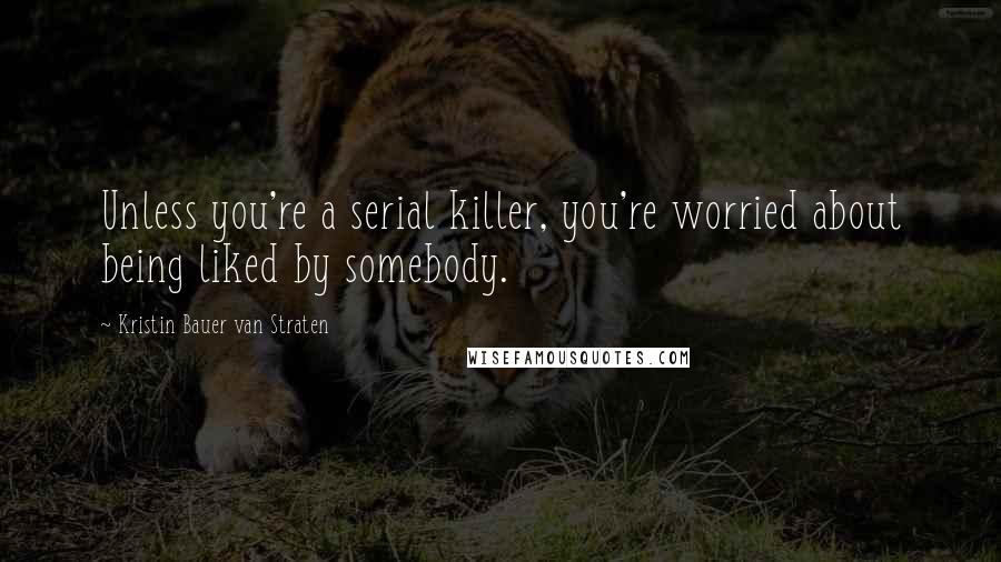 Kristin Bauer Van Straten Quotes: Unless you're a serial killer, you're worried about being liked by somebody.