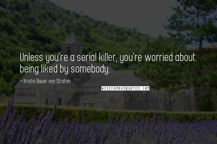 Kristin Bauer Van Straten Quotes: Unless you're a serial killer, you're worried about being liked by somebody.